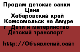 Продам детские санки!!!! › Цена ­ 2 000 - Хабаровский край, Комсомольск-на-Амуре г. Дети и материнство » Детский транспорт   